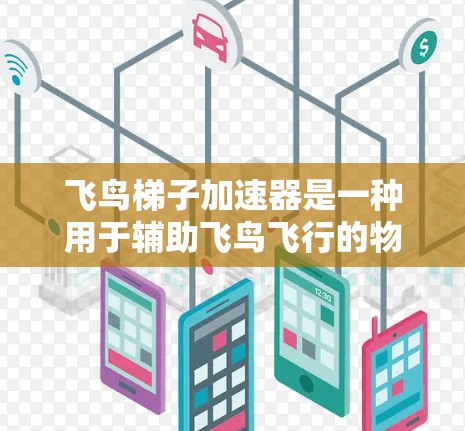 飞鸟梯子加速器是一种用于辅助飞鸟飞行的物理或电动装置，通过改变飞鸟的飞行路径、速度和距离来加速其飞行。以下是对该装置的详细分析