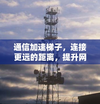 通信加速梯子，连接更远的距离，提升网络效率