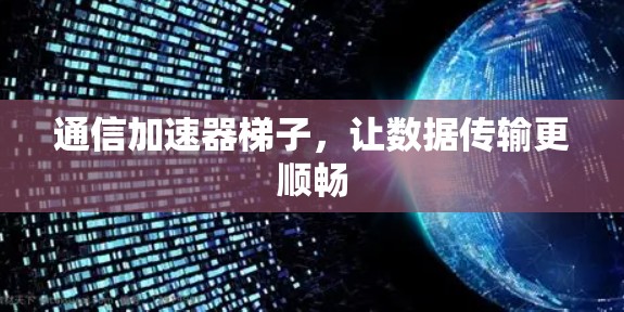 通信加速器梯子，让数据传输更顺畅