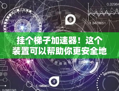 挂个梯子加速器!这个装置可以帮助你更安全地使用梯子,特别是对于那些担心滑倒的老人或特殊需求的人。以下是这个梯子加速器的设计和步骤 挂个梯子加速器!这个装置可以帮助你更安全地使用梯子,特别是对于那些担心滑倒的老人或特殊需求的人。以下是这个梯子加速器的设计和步骤
