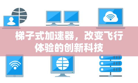 梯子式加速器，改变飞行体验的创新科技