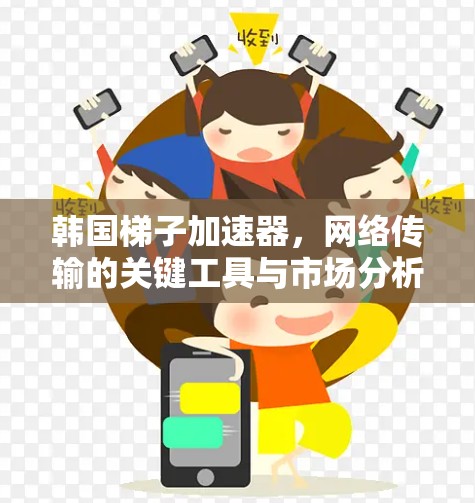 韩国梯子加速器，网络传输的关键工具与市场分析
