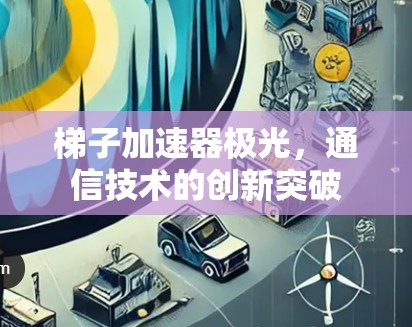 梯子加速器极光，通信技术的创新突破