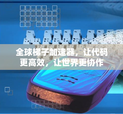 全球梯子加速器，让代码更高效，让世界更协作