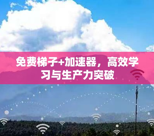 免费梯子+加速器，高效学习与生产力突破