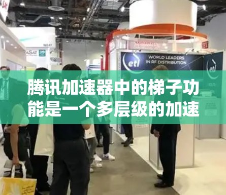 腾讯加速器中的梯子功能是一个多层级的加速设置系统，旨在通过不同的加速参数和设置来优化视频流的播放体验。以下是关于梯子的详细解析