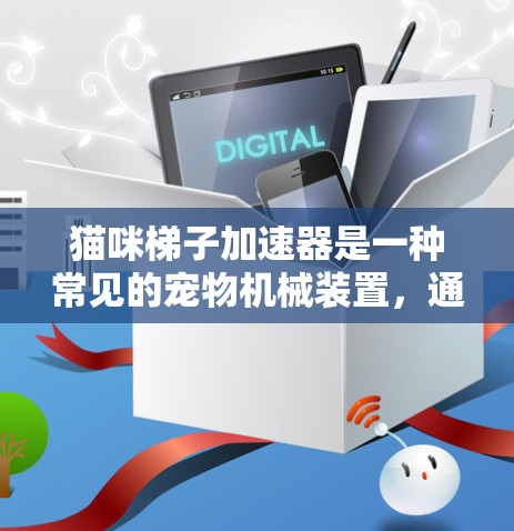 猫咪梯子加速器是一种常见的宠物机械装置,通常用于猫咪在梯子下移动或帮助猫咪移动。它通过倾斜梯子并利用猫咪的反作用力来实现加速效果。以下是关于猫咪梯子加速器的详细信息 猫咪梯子加速器是一种常见的宠物机械装置,通常用于猫咪在梯子下移动或帮助猫咪移动。它通过倾斜梯子并利用猫咪的反作用力来实现加速效果。以下是关于猫咪梯子加速器的详细信息