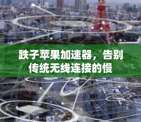 跌子苹果加速器,告别传统无线连接的慢 跌子苹果加速器,告别传统无线连接的慢