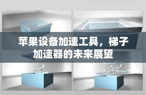 苹果设备加速工具,梯子加速器的未来展望 苹果设备加速工具,梯子加速器的未来展望