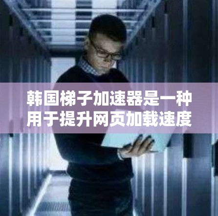 韩国梯子加速器是一种用于提升网页加载速度的工具,通常针对特定的网络环境进行优化。以下是详细的步骤和信息 韩国梯子加速器是一种用于提升网页加载速度的工具,通常针对特定的网络环境进行优化。以下是详细的步骤和信息