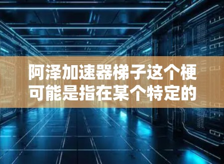 阿泽加速器梯子这个梗可能是指在某个特定的游戏中，阿泽拥有一个特殊的加速器，能够提升梯子的速度和距离。这种梗通常用于娱乐和调侃，可能与游戏的机制或设定有关