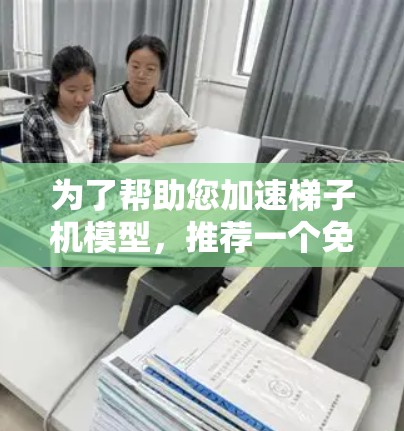 为了帮助您加速梯子机模型，推荐一个免费的梯子机加速器是最佳选择。以下是几个推荐的工具及其特点