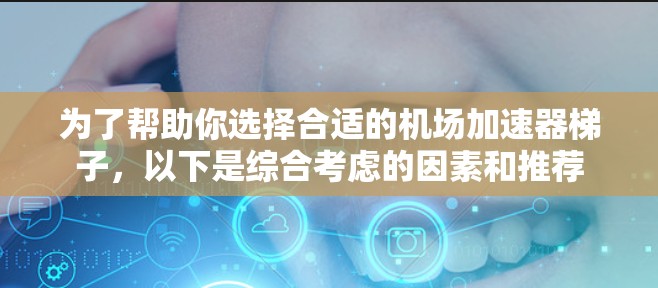 为了帮助你选择合适的机场加速器梯子，以下是综合考虑的因素和推荐