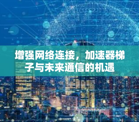 增强网络连接，加速器梯子与未来通信的机遇