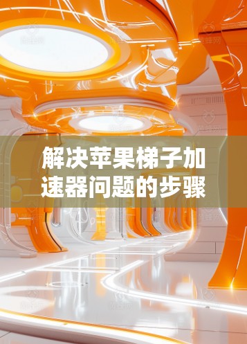 解决苹果梯子加速器问题的步骤如下