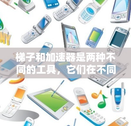 梯子和加速器是两种不同的工具，它们在不同的领域有不同的用途和功能