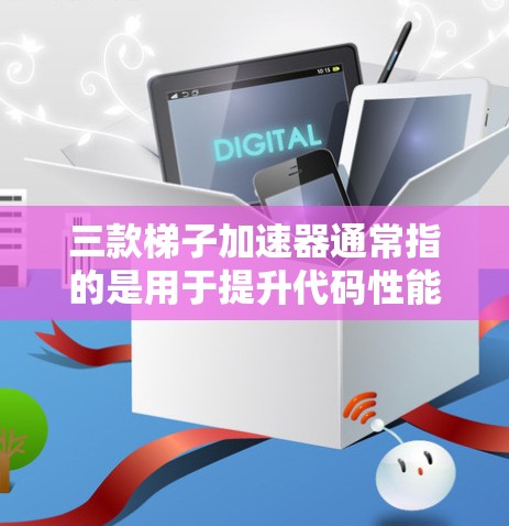 三款梯子加速器通常指的是用于提升代码性能的工具，具体包括以下几个