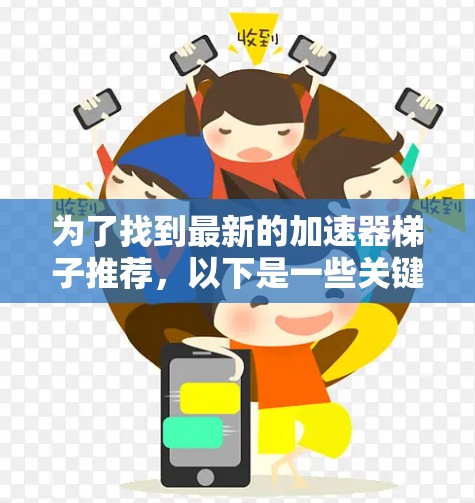 为了找到最新的加速器梯子推荐，以下是一些关键点和推荐，帮助您在当前技术环境下高效使用加速器