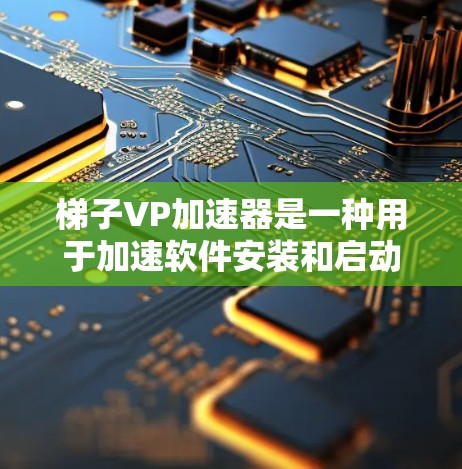 梯子VP加速器是一种用于加速软件安装和启动的工具，结合了中间件和缓存技术，适用于需要频繁安装不同版本软件的开发者。以下是对该工具的详细分析
