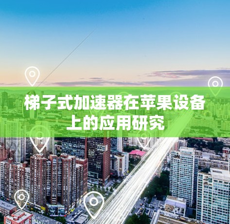 梯子式加速器在苹果设备上的应用研究
