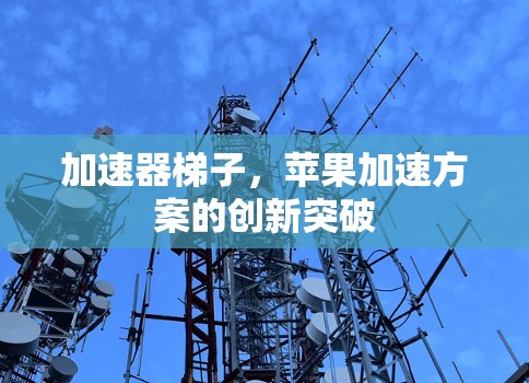 加速器梯子，苹果加速方案的创新突破
