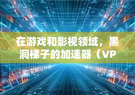 在游戏和影视领域，黑洞梯子的加速器（VP加速器）通常是指用于优化黑洞梯子效果的软件或硬件工具。这些加速器通常会通过以下方式来工作