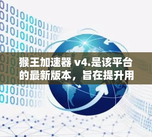 猴王加速器 v4.是该平台的最新版本，旨在提升用户加速的效率和体验。以下是关于该加速器的详细信息