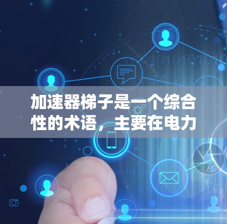 加速器梯子是一个综合性的术语,主要在电力系统、自动化技术和电路设计中使用。以下是对其在不同领域的具体应用的解释 加速器梯子是一个综合性的术语,主要在电力系统、自动化技术和电路设计中使用。以下是对其在不同领域的具体应用的解释