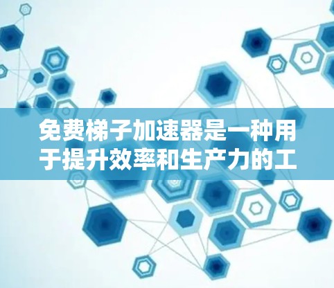 免费梯子加速器是一种用于提升效率和生产力的工具或方法，通常通过分解复杂任务或解决问题来实现。以下是一些推荐的免费梯子加速器，涵盖不同应用场景，帮助用户更快完成任务