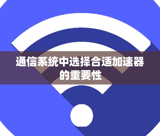 通信系统中选择合适加速器的重要性 通信系统中选择合适加速器的重要性