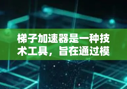 梯子加速器是一种技术工具，旨在通过模块化分解和自动化开发来提高项目效率。以下是对梯子加速器的详细分析