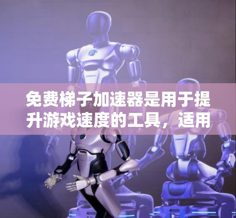 免费梯子加速器是用于提升游戏速度的工具，适用于多种游戏平台。以下是一些常见的免费梯子加速器推荐，它们各有特点，适合不同的玩家
