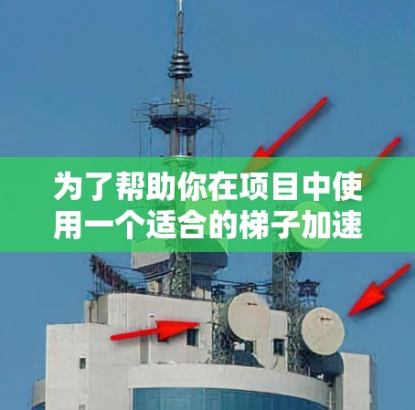 为了帮助你在项目中使用一个适合的梯子加速器旋风,以下是基于各个功能模块和项目需求的选择 为了帮助你在项目中使用一个适合的梯子加速器旋风,以下是基于各个功能模块和项目需求的选择