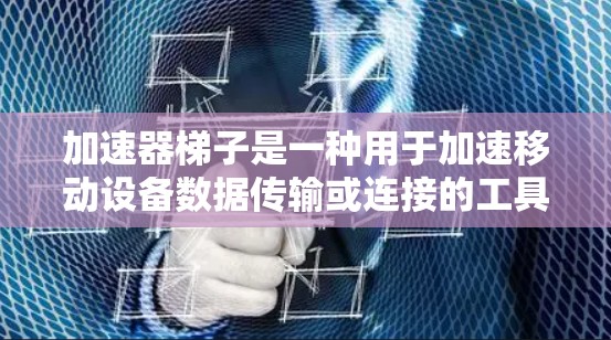 加速器梯子是一种用于加速移动设备数据传输或连接的工具。它可以帮助用户轻松完成从旧设备到新设备的数据转移或更换连接。以下是对加速器梯子的详细说明 加速器梯子是一种用于加速移动设备数据传输或连接的工具。它可以帮助用户轻松完成从旧设备到新设备的数据转移或更换连接。以下是对加速器梯子的详细说明