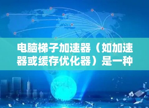 电脑梯子加速器(如加速器或缓存优化器)是一种用来提高电脑性能和运行速度的工具。按月购买可以节省费用并延长加速器的使用寿命。以下是对按月购买电脑梯子加速器的建议 电脑梯子加速器(如加速器或缓存优化器)是一种用来提高电脑性能和运行速度的工具。按月购买可以节省费用并延长加速器的使用寿命。以下是对按月购买电脑梯子加速器的建议