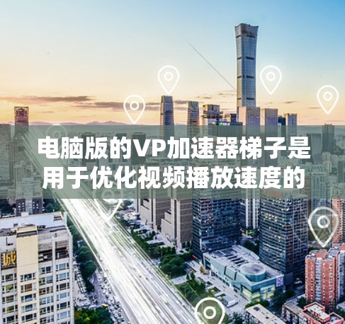 电脑版的VP加速器梯子是用于优化视频播放速度的软件工具。以下是详细的步骤说明 电脑版的VP加速器梯子是用于优化视频播放速度的软件工具。以下是详细的步骤说明