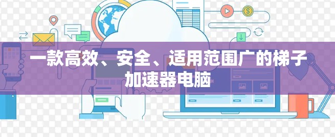 一款高效、安全、适用范围广的梯子加速器电脑