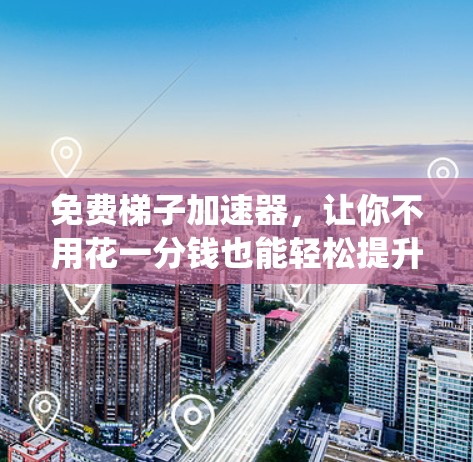 免费梯子加速器，让你不用花一分钱也能轻松提升系统性能