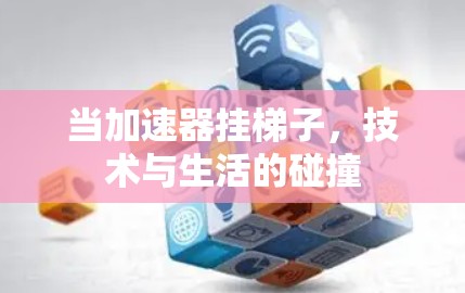 当加速器挂梯子,技术与生活的碰撞 当加速器挂梯子,技术与生活的碰撞