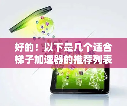好的!以下是几个适合梯子加速器的推荐列表,供您参考 好的!以下是几个适合梯子加速器的推荐列表,供您参考