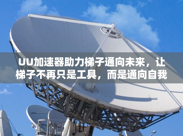 UU加速器助力梯子通向未来，让梯子不再只是工具，而是通向自我提升的阶梯