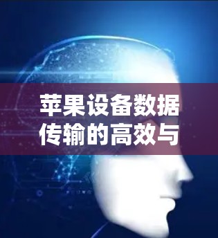 苹果设备数据传输的高效与安全，推荐苹果加速器工具