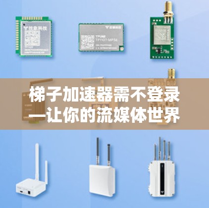 梯子加速器需不登录—让你的流媒体世界更高效