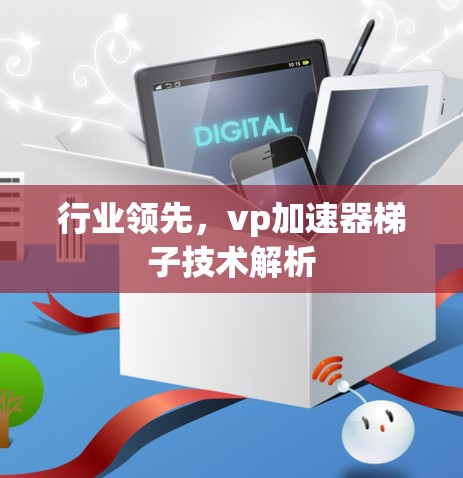 行业领先，vp加速器梯子技术解析