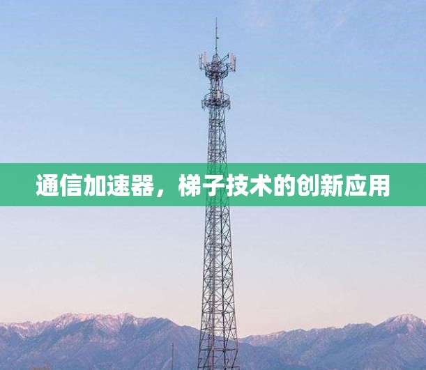通信加速器，梯子技术的创新应用