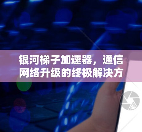银河梯子加速器，通信网络升级的终极解决方案