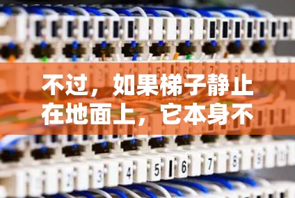 不过，如果梯子静止在地面上，它本身不受力，无法产生加速度。只有当梯子受到力时，比如重力或摩擦力，它可能会加速或减速。如果你需要梯子作为加速器，可能需要结合其他力量或正确的使用方法来实现