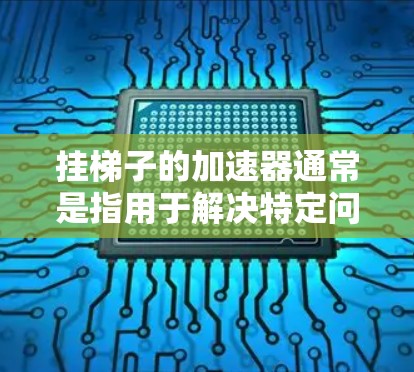 挂梯子的加速器通常是指用于解决特定问题或提升效率的工具。如果你指的是挂梯子的加速器，这可能是指一种用于学习、提升成绩或其他特定领域的工具，类似于梯子，在特定领域内帮助解决问题或提高效率