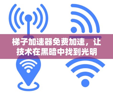 梯子加速器免费加速，让技术在黑暗中找到光明