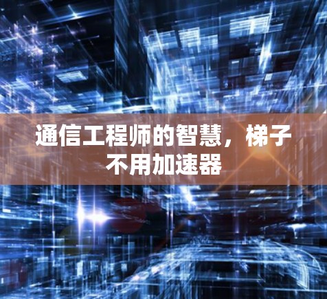 通信工程师的智慧,梯子不用加速器 通信工程师的智慧,梯子不用加速器